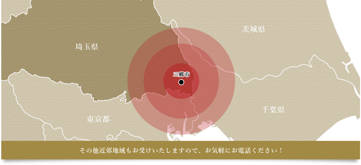 埼玉県三郷市を中心に、その他近郊地域もお受けいたしますので、お気軽にお電話ください!